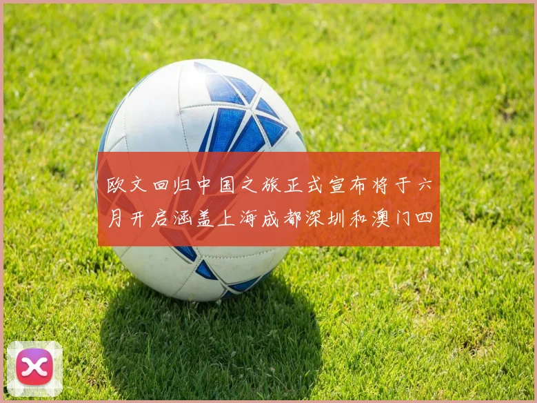 欧文回归中国之旅正式宣布将于六月开启涵盖上海成都深圳和澳门四大城市