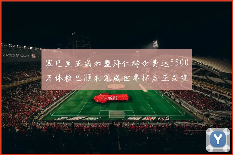 塞巴里正式加盟拜仁转会费达5500万体检已顺利完成世界杯后正式宣布